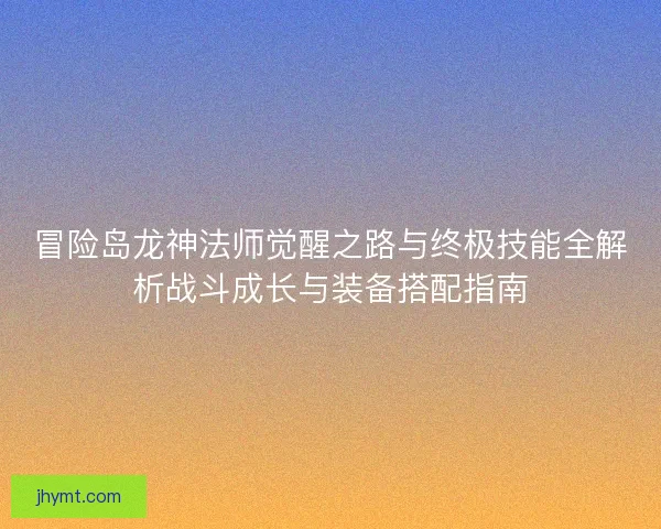 冒险岛龙神法师觉醒之路与终极技能全解析战斗成长与装备搭配指南