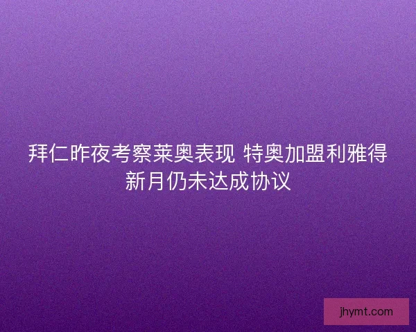 拜仁昨夜考察莱奥表现 特奥加盟利雅得新月仍未达成协议