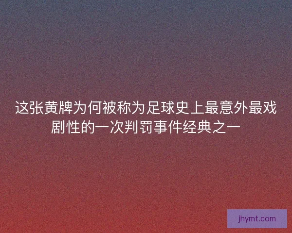 这张黄牌为何被称为足球史上最意外最戏剧性的一次判罚事件经典之一