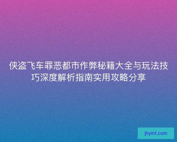 侠盗飞车罪恶都市作弊秘籍大全与玩法技巧深度解析指南实用攻略分享