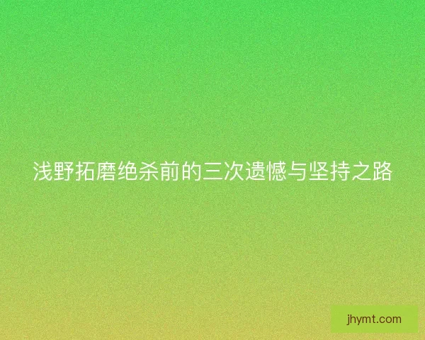 浅野拓磨绝杀前的三次遗憾与坚持之路