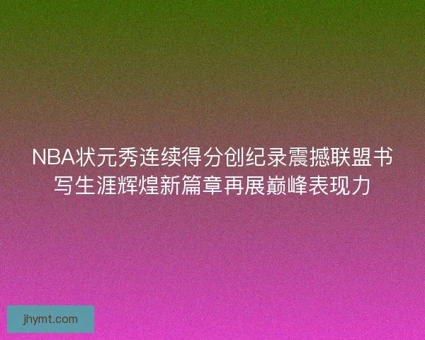 NBA状元秀连续得分创纪录震撼联盟书写生涯辉煌新篇章再展巅峰表现力